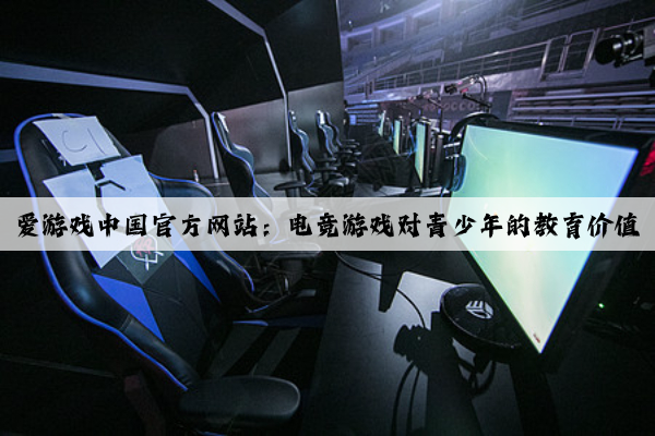 爱游戏中国官方网站：电竞游戏对青少年的教育价值