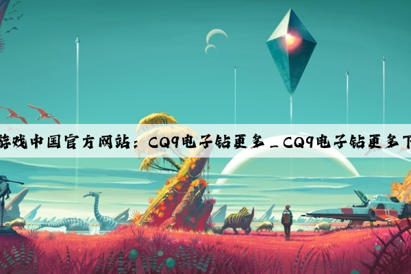 爱游戏中国官方网站：CQ9电子钻更多_CQ9电子钻更多下载