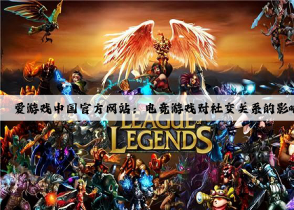 爱游戏中国官方网站：电竞游戏对社交关系的影响