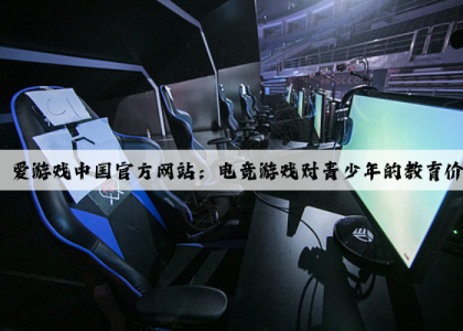 爱游戏中国官方网站：电竞游戏对青少年的教育价值