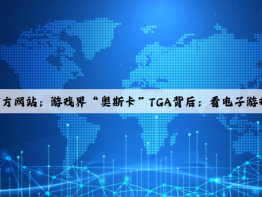 爱游戏中国官方网站：游戏界“奥斯卡”TGA背后：看电子游戏衍生产业发展趋势