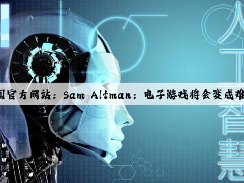 爱游戏中国官方网站：Sam Altman：电子游戏将会变成难以想象的好东西