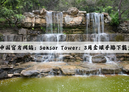 爱游戏中国官方网站：Sensor Tower：3月全球手游下载量42.9亿次