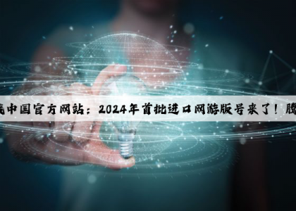 爱游戏中国官方网站：2024年首批进口网游版号来了！腾讯大丰收