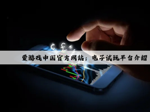 爱游戏中国官方网站：电子试玩平台介绍