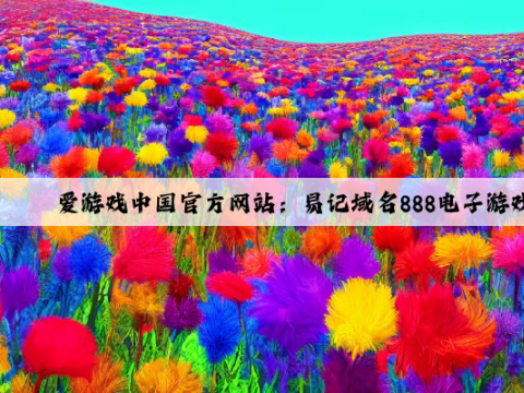 爱游戏中国官方网站：易记域名888电子游戏